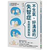 不生氣、好溝通的失智症奇蹟照護指南：超級照護員&居服員教你化解固執情緒、從躁動到平靜的安心法則