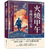 火燒甲午，帝國沉沒之年：日本情報滲透、清廷集體迷夢……從情報戰到外交決策，一場預謀已久的戰爭如何改寫東亞百年格局?