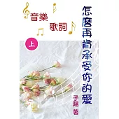 怎麼再肯承受你的愛 音樂歌詞(上) (電子書)