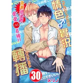 情色♂實況轉播~高潮連連的愛愛直播!!~(第30話)完 (電子書)
