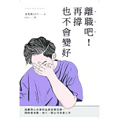 離職吧!再撐也不會變好：逃離黑心企業的血淚真實見聞，開除慣老闆，到下一間公司笑著工作 (電子書)