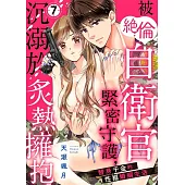 被絕倫自衛官緊密守護，沉溺於炙熱擁抱~替身千金的性福婚姻生活~ 07 (電子書)