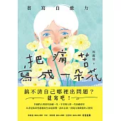 把痛苦寫成一朵花(書寫自癒力，寫開心靈之眼，看見內心傷痛) (電子書)