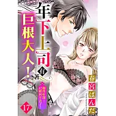 年下上司有著巨根大人!插得好深…已經回不去了! 17 (電子書)