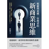顛覆與重構，管理者的新商業思維：管理轉型、行銷創新、資源整合、重塑品牌……超越傳統生態圈，打造具有前瞻性的企業競爭力! (電子書)