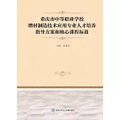 重慶市中等職業學校增材製造技術應用專業人才培養指導方案和核心課程標準 (電子書)
