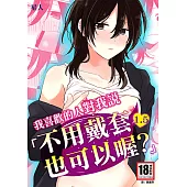 我喜歡的人對我說「不用戴套也可以喔?」1.5 (電子書)