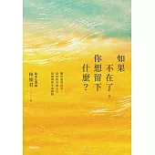 如果不在了，你想留下什麼?：關於愛與信念，以及給至愛之人最無價的生命禮物 (電子書)