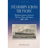 Steamships across the Pacific: Maritime Journeys between Mexico, China, and Japan, 1867–1914 (電子書)
