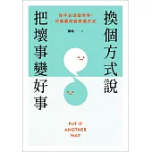 換個方式說，把壞事變好事：你不必改變世界，只需要改變表達方式 (電子書)