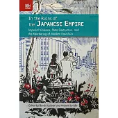 In the Ruins of the Japanese Empire: Imperial Violence, State Destruction, and the Reordering of Modern East Asia (電子書)