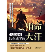 大漠元朝，釣魚城下的殞命大汗：蒙哥殞命城下×忽必烈南征崛起×旭烈兀征戰中東……東西兩線失衡，大蒙古再現權力斷裂 (電子書)
