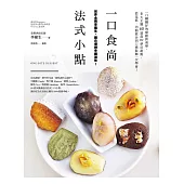 一口食尚 法式小點：一口剛剛好的療癒新美學，6大主題60道最IN夢幻甜點，從基底、內餡組合到口感裝飾一次學會！ (電子書)