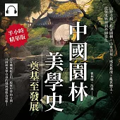 中國園林美學史──奠基至發展：山野寺觀×私家園林×山水宮苑×咸京舊池×亂世樂土，從敬鬼娛神到外師造化 (有聲書)