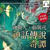 神與人，仙與凡──神話傳說奇譚：張羽為何煮海?孟姜女因何哭倒長城?為什麼喜鵲要為牛郎織女搭橋?……跳脫傳統故事的框架，新演繹神話細節 (有聲書)