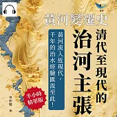 黃河變遷史──清代至現代的治河主張：靳潘治河優劣×清代治河技術×民間方誌記載×河航利用主張……黃河流入近現代，千年的治水經驗匯流至此! (有聲書)