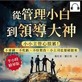 從管理小白到領導大神，做個受人愛戴的小主管：小小主管心很累!不背鍋、不吃虧、不好欺負，小上司也要硬起來 (有聲書)