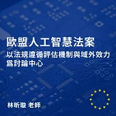 歐盟人工智慧法案—以法規遵循評估機制與域外效力為討論中心 (影片)