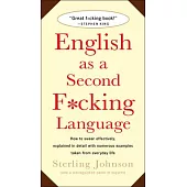 English as a Second F*cking Language: How to Swear Effectively, Explained in Detail with Numerous Examples Taken from Everyday Life