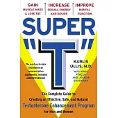 Super ”T”: The Complete Guide to Creating an Effective, Safe, and Natural Testosterone Supplement Program for Men and Women