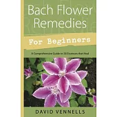 Bach Flower Remedies for Beginners: 38 Essences That Heal from Deep Within