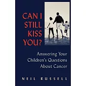 Can I Still Kiss You: Answering Your Children’s Questions About Cancer