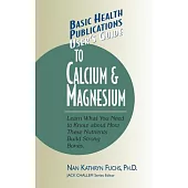 User’s Guide to Calcium and Magnesium: Learn What You Need to Know About How These Nutrients Build Strong Bones