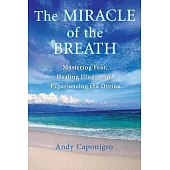 The Miracle Of The Breath: Mastering Fear, Healing Illness, And Experiencing The Divine