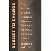 Subject to Change: The Lessons Of Latin American Women’s Testimonio For Truth, Fiction, And Theory