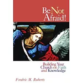 Be Not Afraid!: Building Your Church On Faith And Knowledge