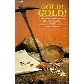 Gold! Gold: A Beginners Handbook: How to Prospect for Gold
