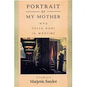 Portrait of My Mother, Who Posed Nude in Wartime: Stories