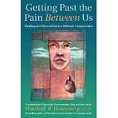Getting Past The Pain Between Us: Healing And Reconciliation Without Compromise