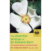 The Essential Writings of Dr. Edward Bach: The Twelve Healers and Other Remedies & Heal Thyself