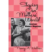 Shaping Our Mothers’ World: American Women’s Magazines