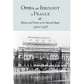 Opera And Ideology in Prague: Polemics And Practice at the National Theater, 1900-1938