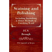 Staining And Polishing - Including Varnishing & Other Methods of Finishing Wood, With Appendix of Recipes