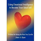 Using Emotional Intelligence to Become Your Ideal Self: 70 Ideas for Being the Best You Can Be