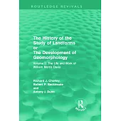 History of the Study of Landforms; Or, the Development of Geomorphology: The Life and Work of William Morris Davis