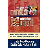 Mentor Manager/Mentor Parent: How to Develop Responsible People and Build Successful Relationships at Work and at Home