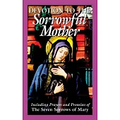 Devotion to the Sorrowful Mother: Including Prayers And Promise Of The Seven Sorrows Of Mary