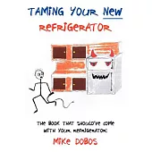 Taming Your New Refrigerator: The Book That Should’ve Come With Your Refrigerator!