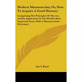 Modern Mnemotechny Or, How to Acquire a Good Memory: Comprising the Principles of the Art, and Its Application to the World’s M