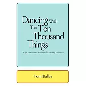 Dancing With the Ten Thousand Things: Ways to Become a Powerful Healing Presence