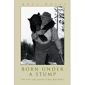 Born Under A Stump: The Life and Legend of Big Bill Hulet