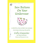 Sew Buttons on Your Underwear: A Collection of My Mother’s Non-Sensical, But Always Comical Quirky Quotes.