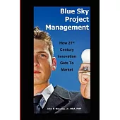 Blue Sky Project Management: How 21st Century Innovation Gets to Market