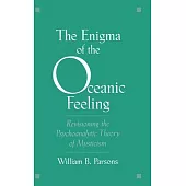 The Enigma of Oceanic Feeling: Revisioning the Psychoanalytic Theory of Mysticism