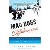 Mad Dogs and an Englishwoman: Travels With Sled Dogs in Canada’s Frozen North