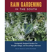 Rain Gardening in the South: Ecologically Designed Gardens for Drought, Deluge and Everything in Between